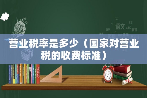 營業(yè)稅率是多少（國家對(duì)營業(yè)稅的收費(fèi)標(biāo)準(zhǔn)）