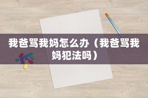我爸罵我媽怎么辦（我爸罵我媽犯法嗎）