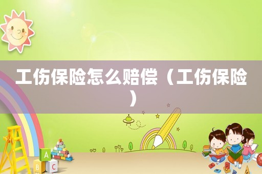 工傷保險(xiǎn)怎么賠償（工傷保險(xiǎn)）