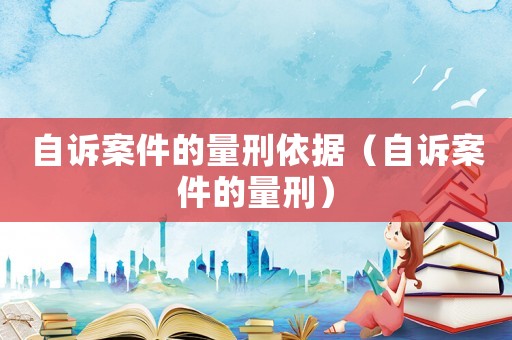 自訴案件的量刑依據(jù)（自訴案件的量刑）