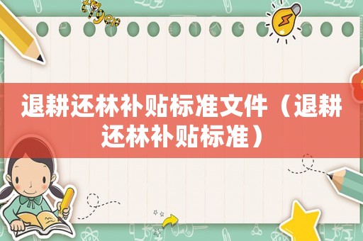 退耕還林補貼標準文件（退耕還林補貼標準）