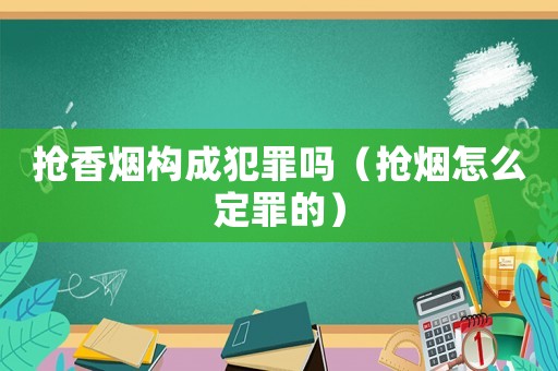 搶香煙構成犯罪嗎（搶煙怎么定罪的）