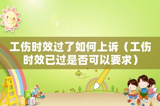 工傷時效過了如何上訴（工傷時效已過是否可以要求）