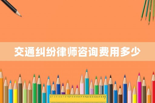 交通糾紛律師咨詢費用多少