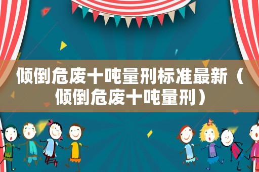傾倒危廢十噸量刑標準最新（傾倒危廢十噸量刑）