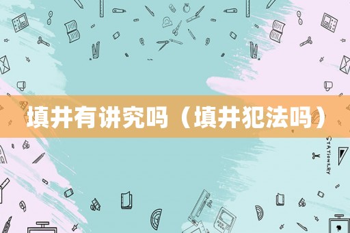 填井有講究嗎（填井犯法嗎）
