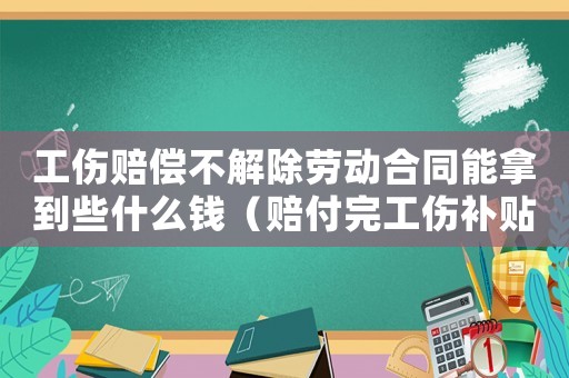工傷賠償不解除勞動合同能拿到些什么錢（賠付完工傷補貼員工不同意解除勞動關(guān)系）