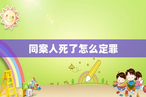 同案人死了怎么定罪