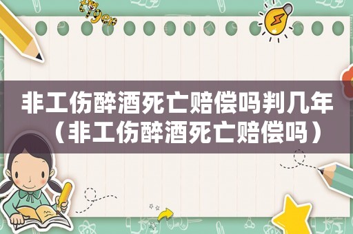 非工傷醉酒死亡賠償嗎判幾年（非工傷醉酒死亡賠償嗎）