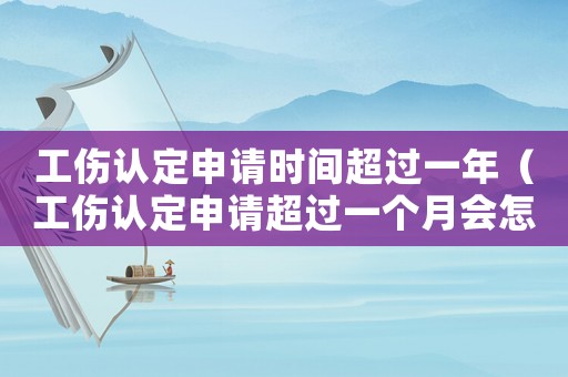 工傷認定申請時間超過一年（工傷認定申請超過一個月會怎樣）
