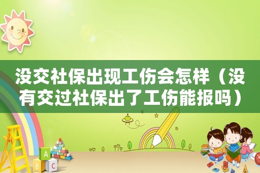 沒交社保出現工傷會怎樣（沒有交過社保出了工傷能報嗎）