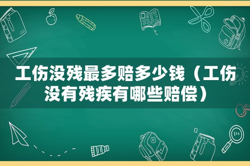 工傷沒殘最多賠多少錢（工傷沒有殘疾有哪些賠償）