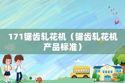 171鋸齒軋花機(jī)（鋸齒軋花機(jī)產(chǎn)品標(biāo)準(zhǔn)）