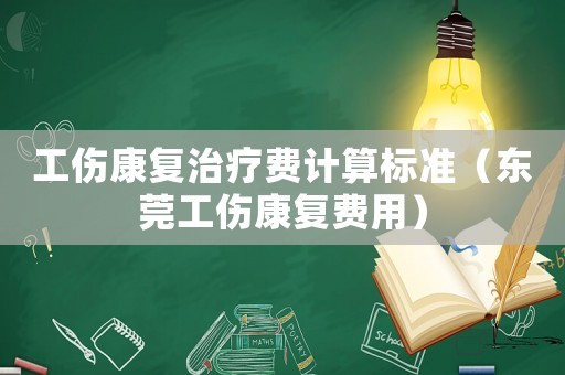工傷康復(fù)治療費(fèi)計(jì)算標(biāo)準(zhǔn)（東莞工傷康復(fù)費(fèi)用）