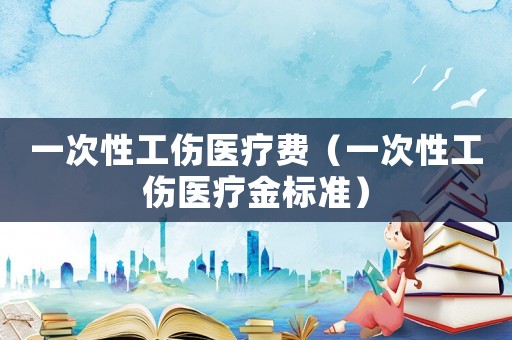 一次性工傷醫療費（一次性工傷醫療金標準）