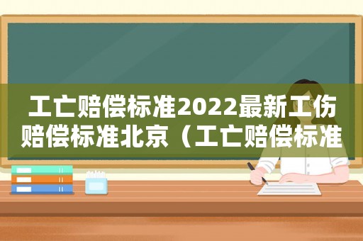 工亡賠償標準2022最新工傷賠償標準北京（工亡賠償標準2017）