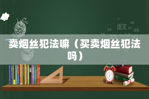賣煙絲犯法嘛（買賣煙絲犯法嗎）