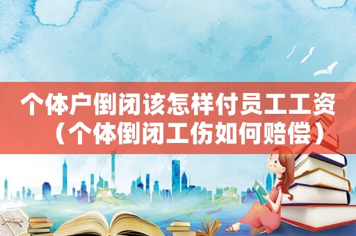 個體戶倒閉該怎樣付員工工資（個體倒閉工傷如何賠償）