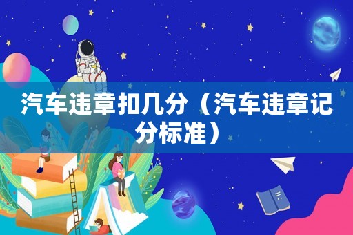 汽車違章扣幾分（汽車違章記分標準）
