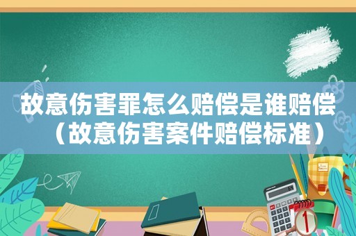 故意傷害罪怎么賠償是誰賠償（故意傷害案件賠償標準）