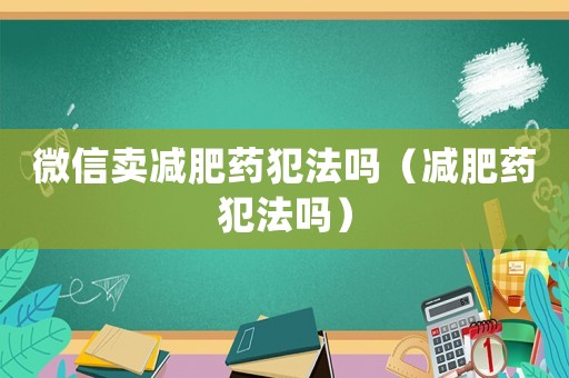 微信賣減肥藥犯法嗎（減肥藥犯法嗎）