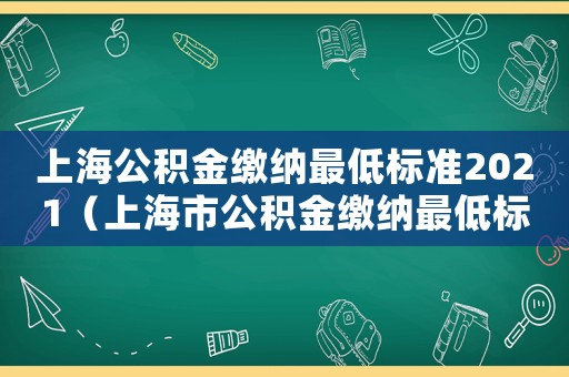 上海公積金繳納最低標準2021（上海市公積金繳納最低標準）