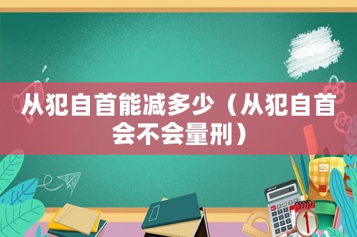 從犯自首能減多少（從犯自首會不會量刑）