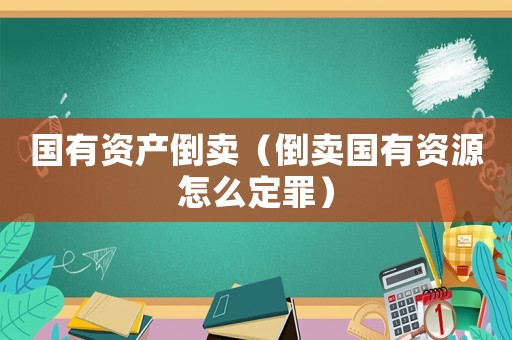 國有資產倒賣（倒賣國有資源怎么定罪）