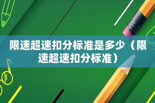 限速超速扣分標(biāo)準(zhǔn)是多少（限速超速扣分標(biāo)準(zhǔn)）