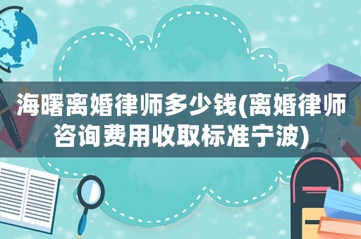 海曙離婚律師多少錢(離婚律師咨詢費用收取標(biāo)準(zhǔn)寧波)