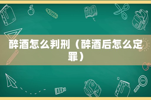 醉酒怎么判刑（醉酒后怎么定罪）