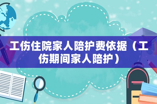 工傷住院家人陪護費依據（工傷期間家人陪護）