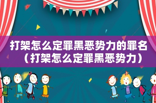 打架怎么定罪黑惡勢力的罪名（打架怎么定罪黑惡勢力）