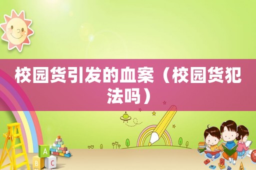 校園貨引發的血案（校園貨犯法嗎）