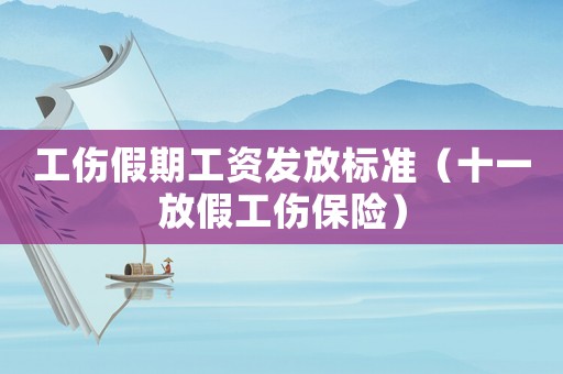 工傷假期工資發(fā)放標(biāo)準(zhǔn)（十一放假工傷保險(xiǎn)）