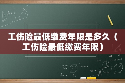 工傷險最低繳費年限是多久（工傷險最低繳費年限）