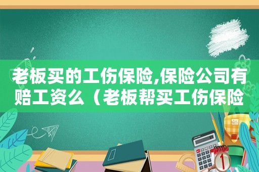 老板買的工傷保險,保險公司有賠工資么（老板幫買工傷保險要扣錢嗎）