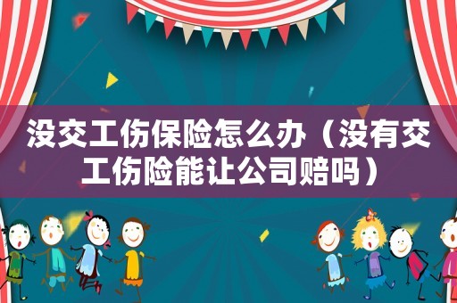 沒交工傷保險怎么辦（沒有交工傷險能讓公司賠嗎）