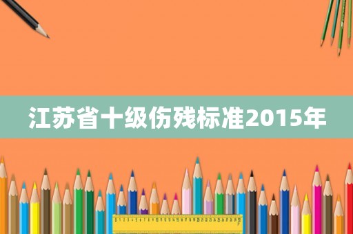江蘇省十級傷殘標(biāo)準(zhǔn)2015年