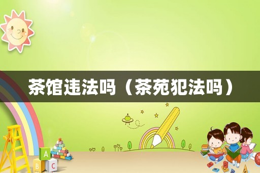 茶館違法嗎（茶苑犯法嗎）