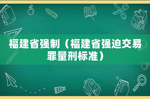 福建省強制（福建省強迫交易罪量刑標準）