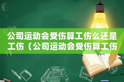 公司運(yùn)動(dòng)會(huì)受傷算工傷么還是工傷（公司運(yùn)動(dòng)會(huì)受傷算工傷么）