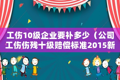 工傷10級企業要補多少（公司工傷傷殘十級賠償標準2015新年）