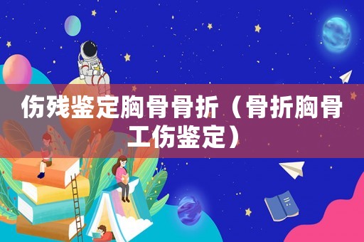 傷殘鑒定胸骨骨折（骨折胸骨工傷鑒定）