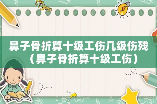鼻子骨折算十級工傷幾級傷殘（鼻子骨折算十級工傷）