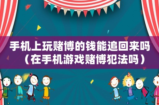手機上玩賭博的錢能追回來嗎（在手機游戲賭博犯法嗎）