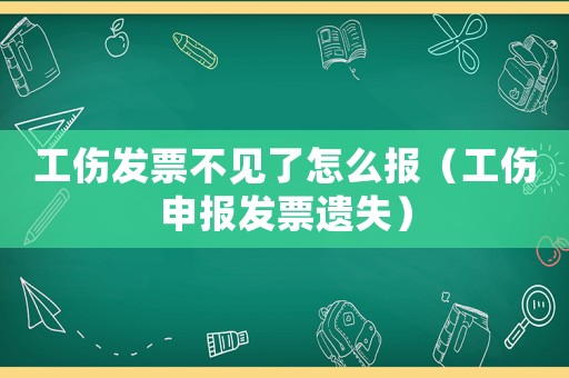 工傷發(fā)票不見了怎么報（工傷申報發(fā)票遺失）