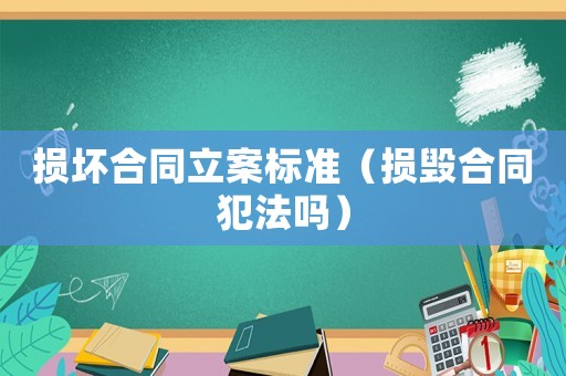 損壞合同立案標準（損毀合同犯法嗎）