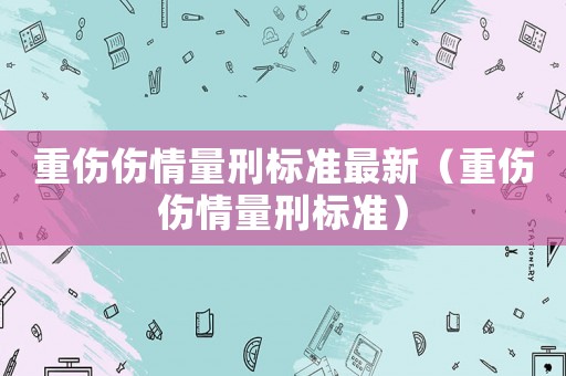 重傷傷情量刑標準最新（重傷傷情量刑標準）