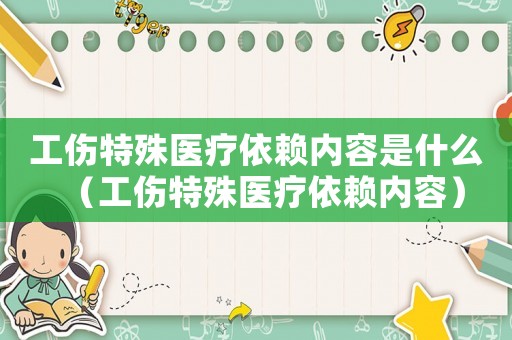 工傷特殊醫療依賴內容是什么（工傷特殊醫療依賴內容）